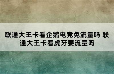 联通大王卡看企鹅电竞免流量吗 联通大王卡看虎牙要流量吗